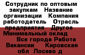 Сотрудник по оптовым закупкам › Название организации ­ Компания-работодатель › Отрасль предприятия ­ Другое › Минимальный оклад ­ 28 000 - Все города Работа » Вакансии   . Кировская обл.,Лосево д.